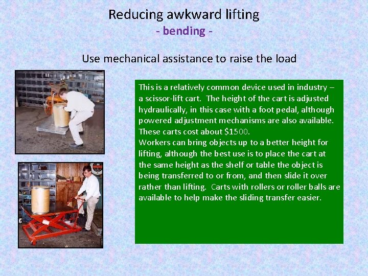 Reducing awkward lifting - bending - Use mechanical assistance to raise the load This