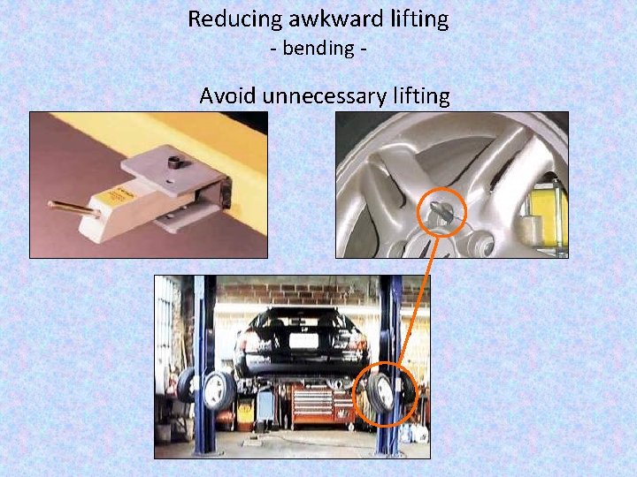 Reducing awkward lifting - bending - Avoid unnecessary lifting 