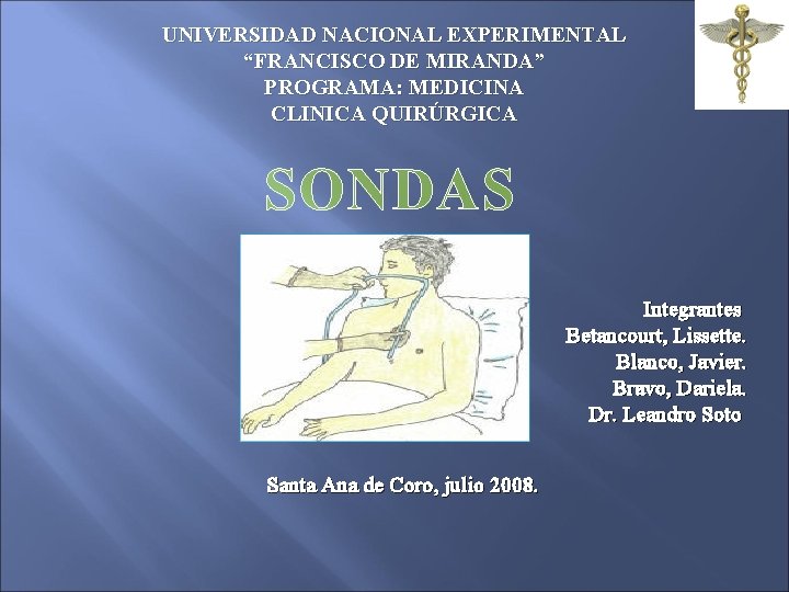UNIVERSIDAD NACIONAL EXPERIMENTAL “FRANCISCO DE MIRANDA” PROGRAMA: MEDICINA CLINICA QUIRÚRGICA SONDAS Integrantes Betancourt, Lissette. UNIVERSIDAD NACIONAL EXPERIMENTAL “FRANCISCO DE MIRANDA” PROGRAMA: MEDICINA CLINICA QUIRÚRGICA SONDAS Integrantes Betancourt, Lissette.