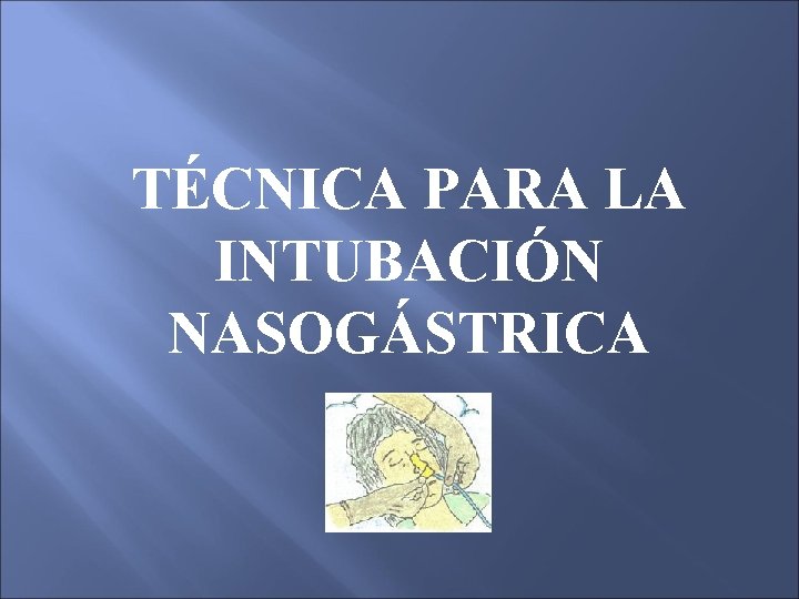 TÉCNICA PARA LA INTUBACIÓN NASOGÁSTRICA TÉCNICA PARA LA INTUBACIÓN NASOGÁSTRICA