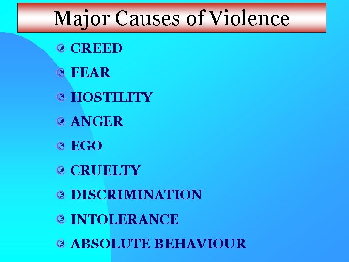 Major Causes of Violence GREED FEAR HOSTILITY ANGER EGO CRUELTY DISCRIMINATION INTOLERANCE ABSOLUTE BEHAVIOUR