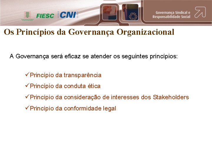 Os Princípios da Governança Organizacional A Governança será eficaz se atender os seguintes princípios: