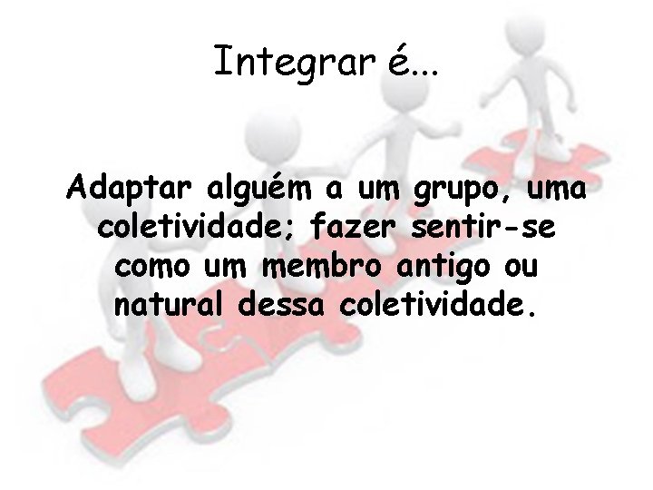 Integrar é. . . Adaptar alguém a um grupo, uma coletividade; fazer sentir-se como