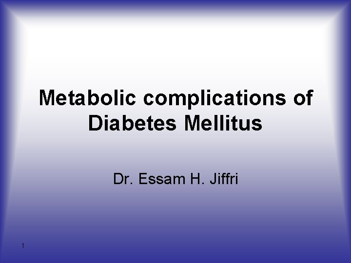 Metabolic complications of Diabetes Mellitus Dr. Essam H. Jiffri 1 