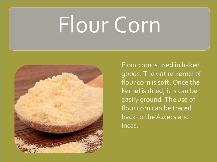 Flour Corn Flour corn is used in baked goods. The entire kernel of flour