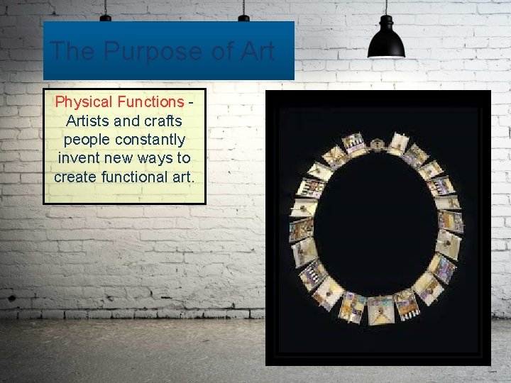 The Purpose of Art Physical Functions Artists and crafts people constantly invent new ways