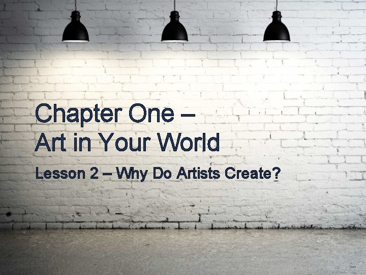 Chapter One – Art in Your World Lesson 2 – Why Do Artists Create?