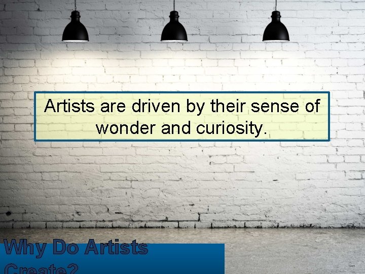 Artists are driven by their sense of wonder and curiosity. Why Do Artists 