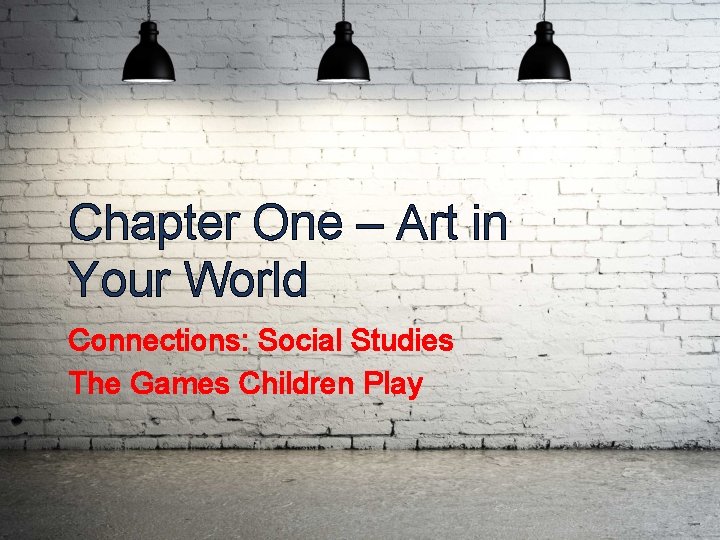 Chapter One – Art in Your World Connections: Social Studies The Games Children Play