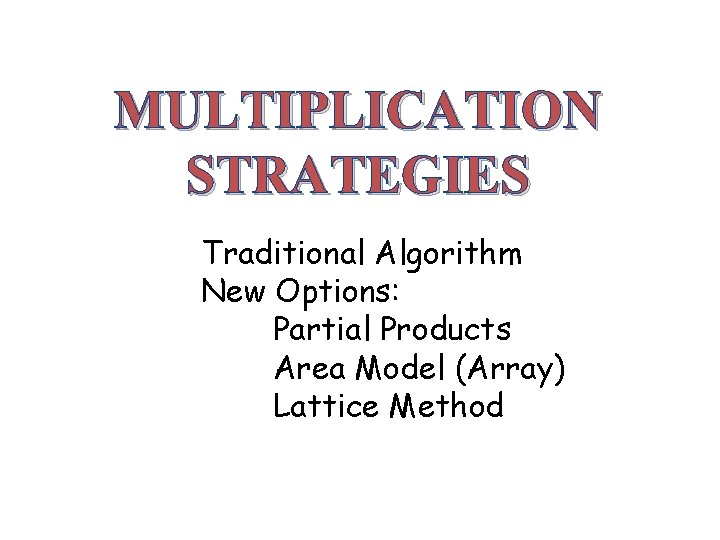 MULTIPLICATION STRATEGIES Traditional Algorithm New Options: Partial Products Area Model (Array) Lattice Method 