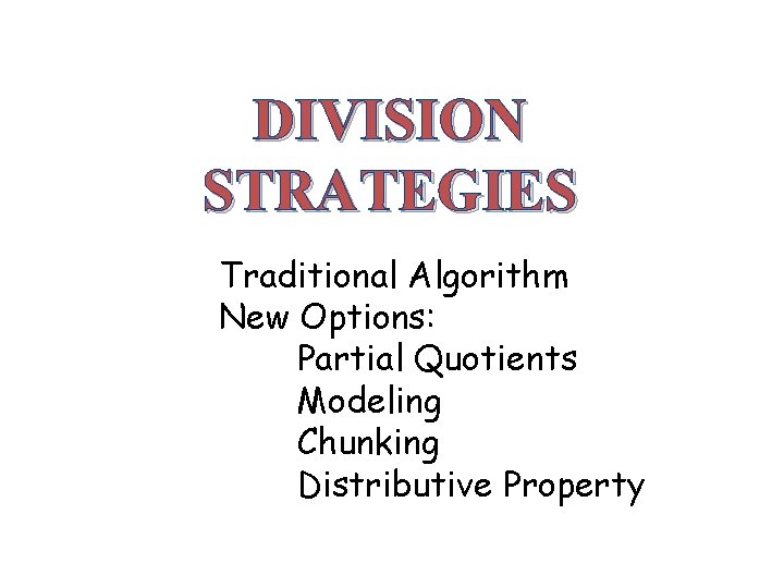 DIVISION STRATEGIES Traditional Algorithm New Options: Partial Quotients Modeling Chunking Distributive Property 