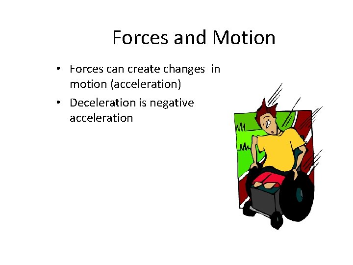 Forces and Motion • Forces can create changes in motion (acceleration) • Deceleration is