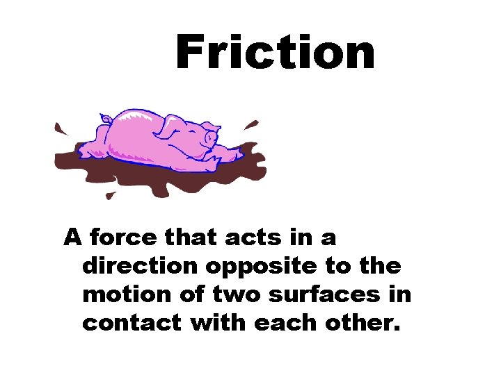 Friction A force that acts in a direction opposite to the motion of two