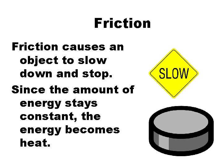 Friction causes an object to slow down and stop. Since the amount of energy