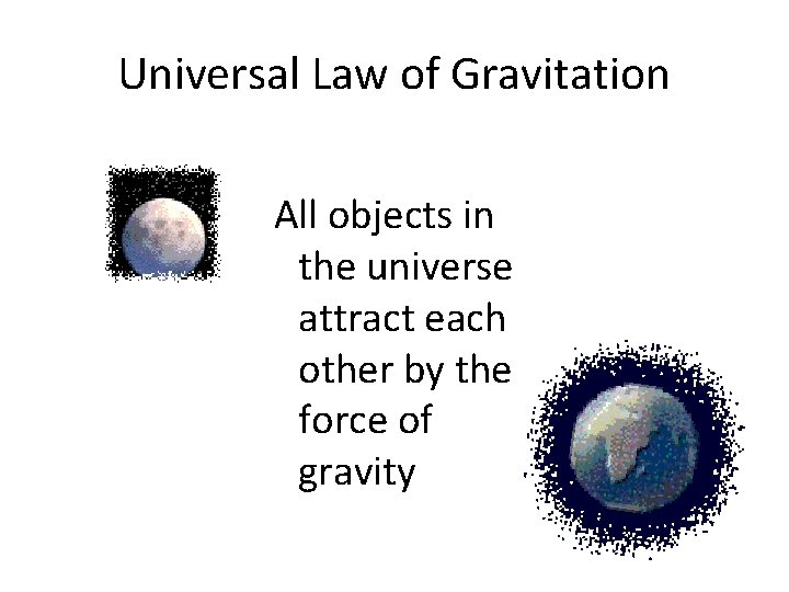 Universal Law of Gravitation All objects in the universe attract each other by the