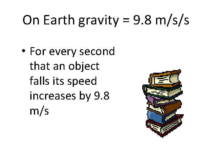 On Earth gravity = 9. 8 m/s/s • For every second that an object