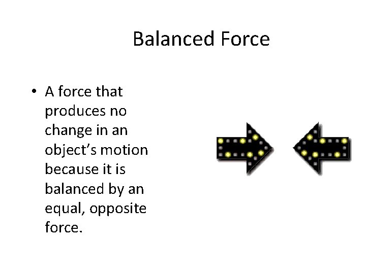 Balanced Force • A force that produces no change in an object’s motion because