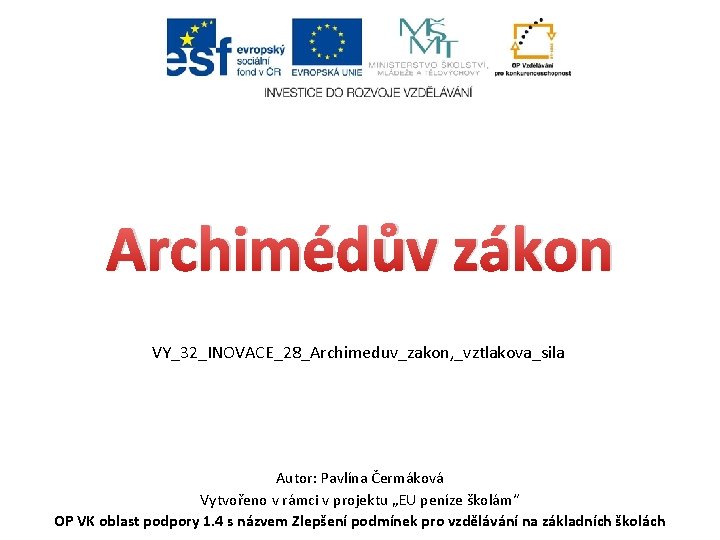 Archimédův zákon VY_32_INOVACE_28_Archimeduv_zakon, _vztlakova_sila Autor: Pavlína Čermáková Vytvořeno v rámci v projektu „EU peníze