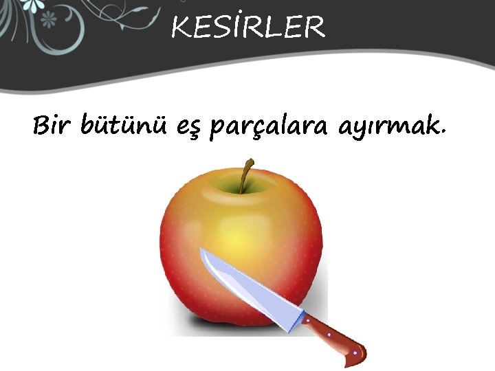 KESİRLER Bir bütünü eş parçalara ayırmak. 