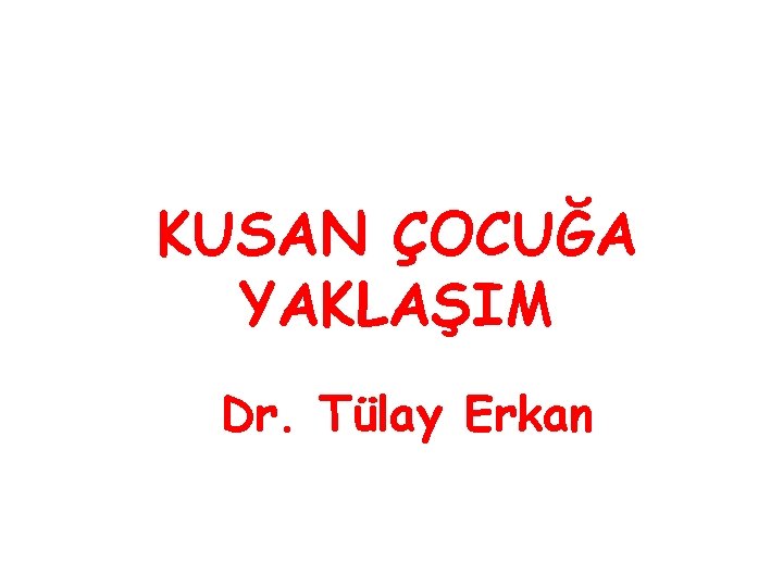 KUSAN ÇOCUĞA YAKLAŞIM Dr. Tülay Erkan 