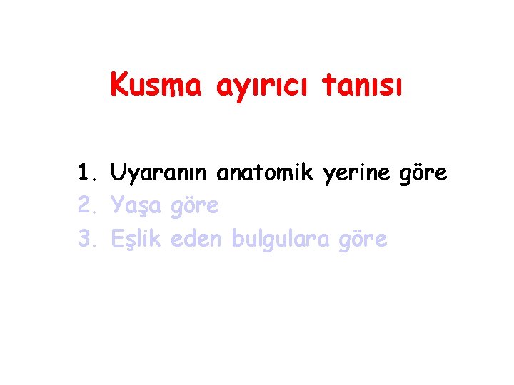 Kusma ayırıcı tanısı 1. Uyaranın anatomik yerine göre 2. Yaşa göre 3. Eşlik eden