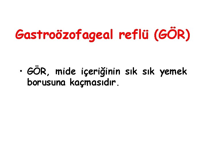 Gastroözofageal reflü (GÖR) • GÖR, mide içeriğinin sık yemek borusuna kaçmasıdır. 