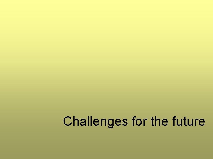 Challenges for the future Challenges for the future
