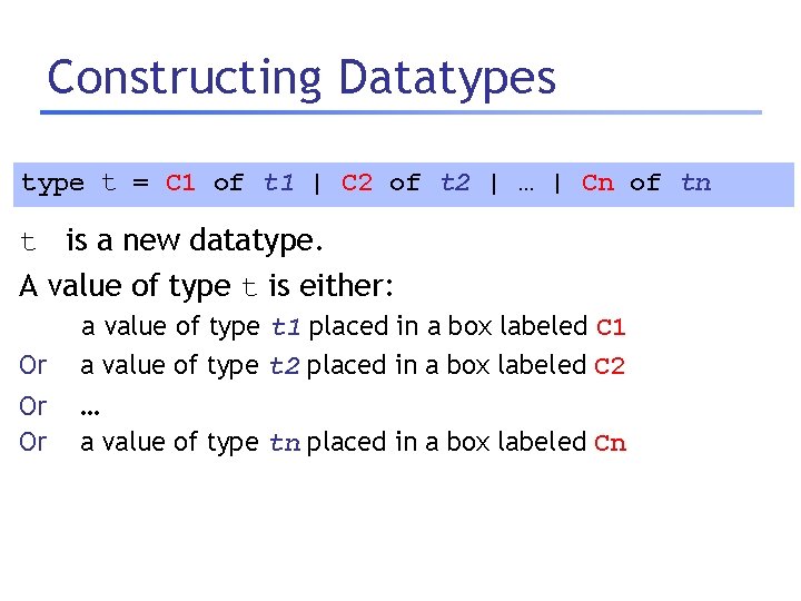 Constructing Datatypes type t = C 1 of t 1 | C 2 of