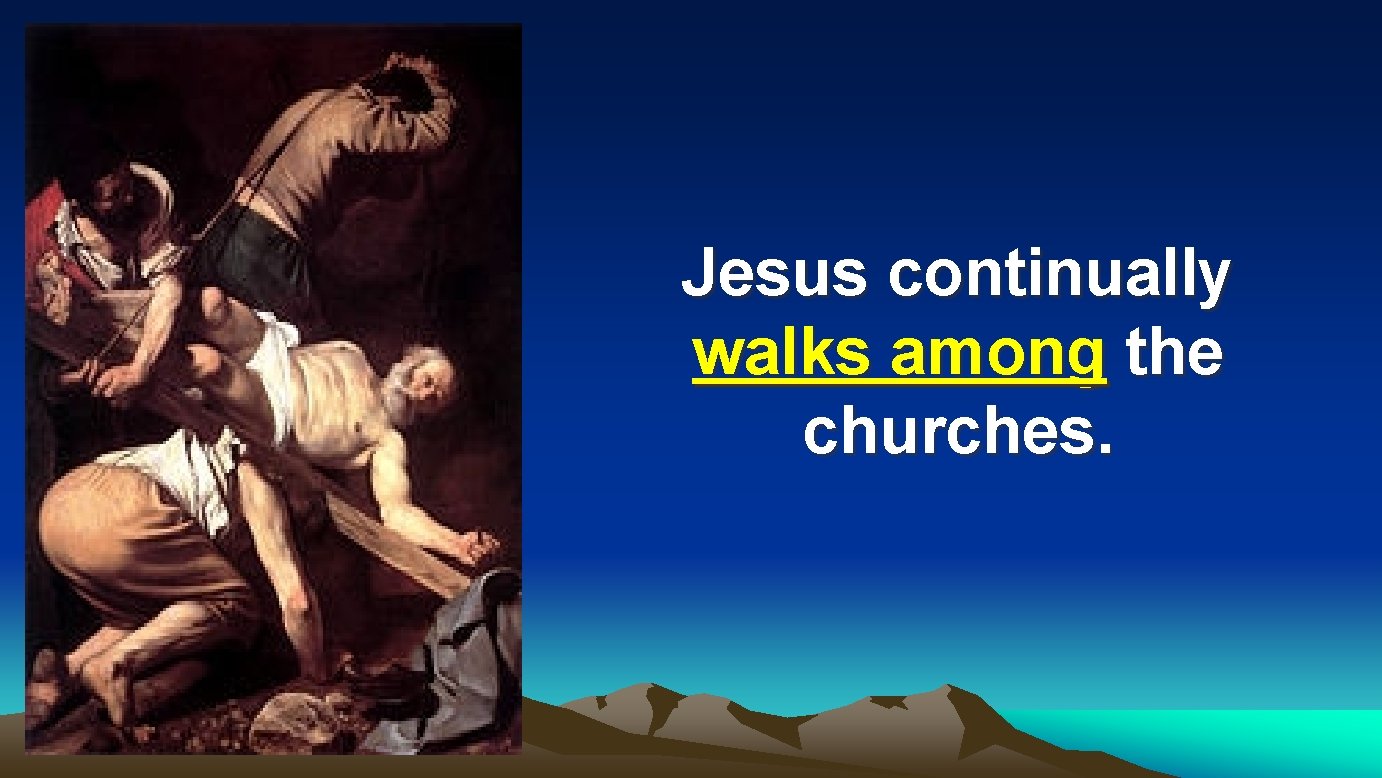 Jesus continually walks among the churches. 