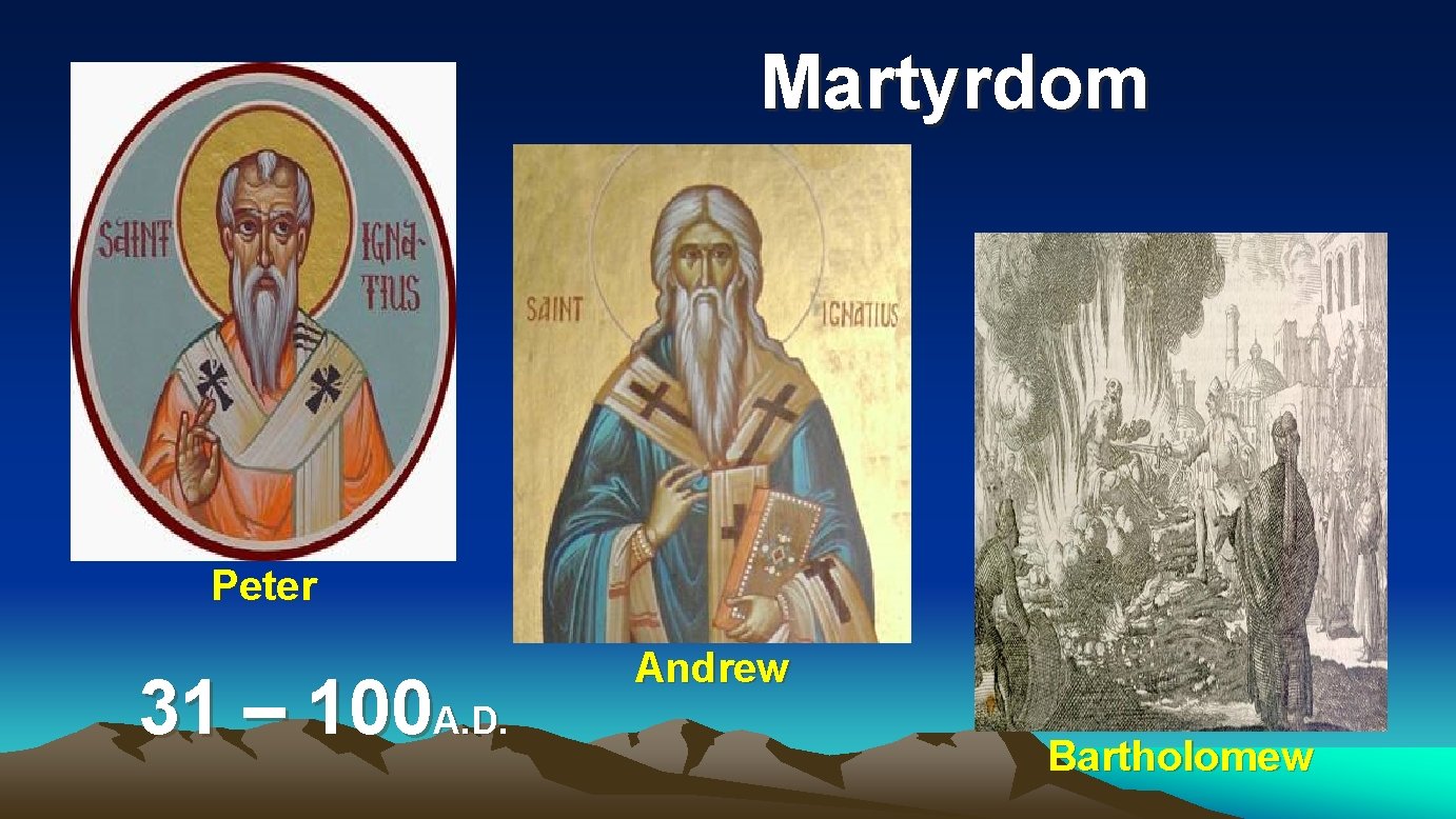 Martyrdom Peter 31 – 100 A. D. Andrew Bartholomew Martyrdom Peter 31 – 100 A. D. Andrew Bartholomew