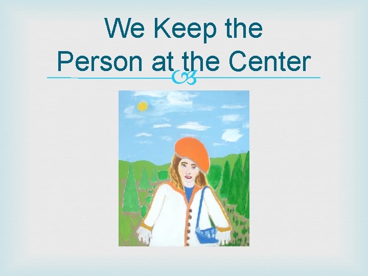 We Keep the Person at the Center We Keep the Person at the Center