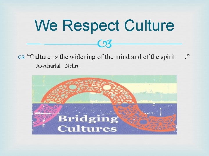 We Respect Culture “Culture is the widening of the mind and of the spirit We Respect Culture “Culture is the widening of the mind and of the spirit
