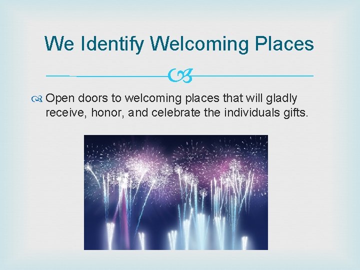 We Identify Welcoming Places Open doors to welcoming places that will gladly receive, honor,