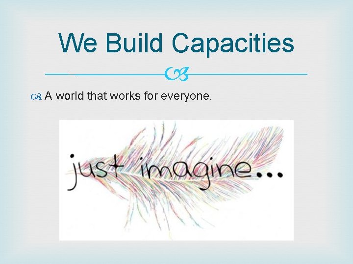 We Build Capacities A world that works for everyone. 