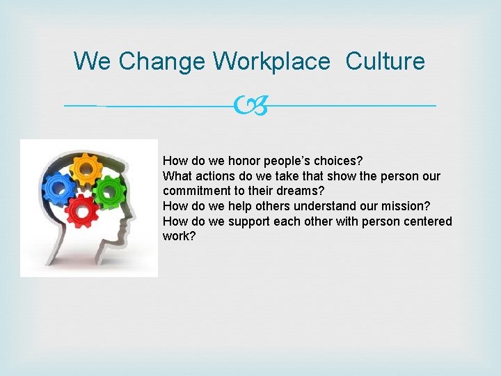 We Change Workplace Culture How do we honor people’s choices? What actions do we