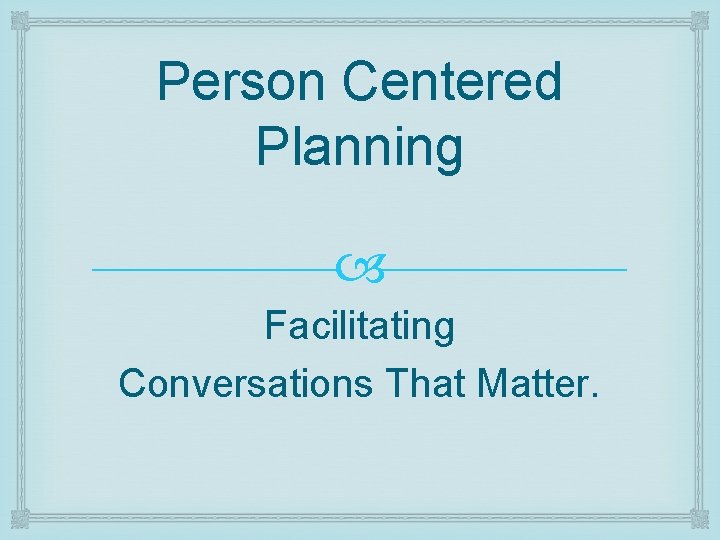Person Centered Planning Facilitating Conversations That Matter. 
