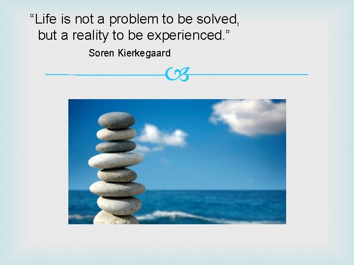 “Life is not a problem to be solved, but a reality to be experienced. “Life is not a problem to be solved, but a reality to be experienced.