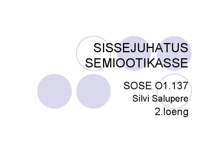 SISSEJUHATUS SEMIOOTIKASSE SOSE O 1. 137 Silvi Salupere 2. loeng 