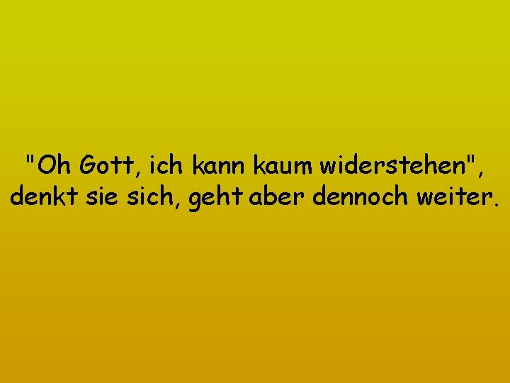 "Oh Gott, ich kann kaum widerstehen", denkt sie sich, geht aber dennoch weiter. 