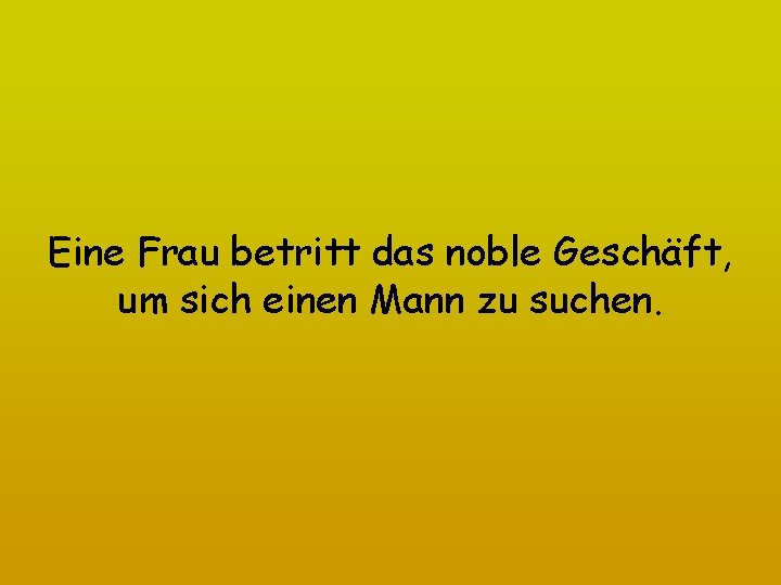 Eine Frau betritt das noble Geschäft, um sich einen Mann zu suchen. 