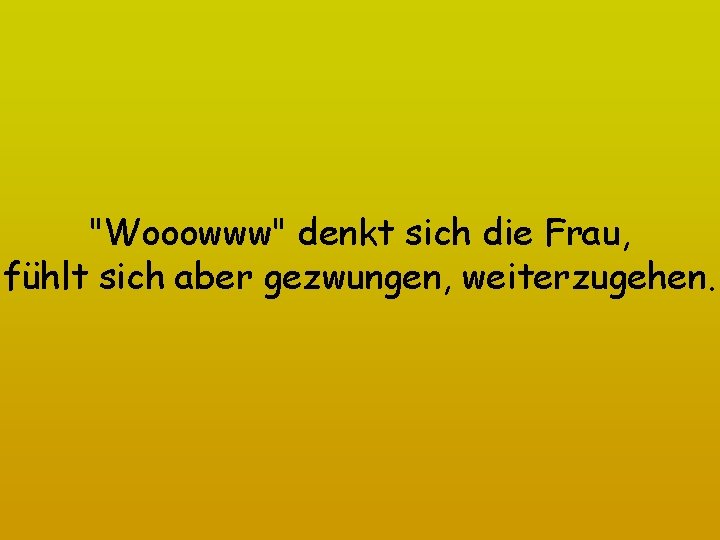 "Wooowww" denkt sich die Frau, fühlt sich aber gezwungen, weiterzugehen. 