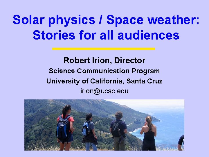Solar physics / Space weather: Stories for all audiences Robert Irion, Director Science Communication