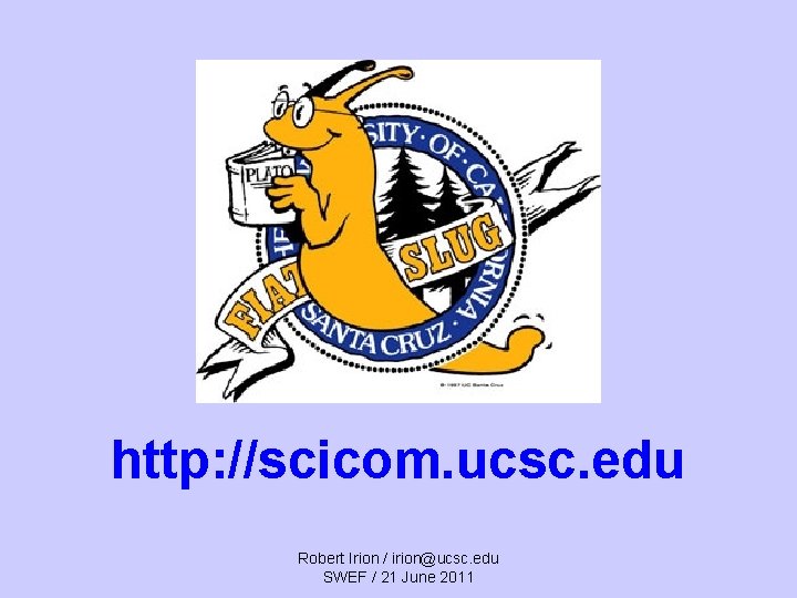 http: //scicom. ucsc. edu Robert Irion / irion@ucsc. edu SWEF / 21 June 2011