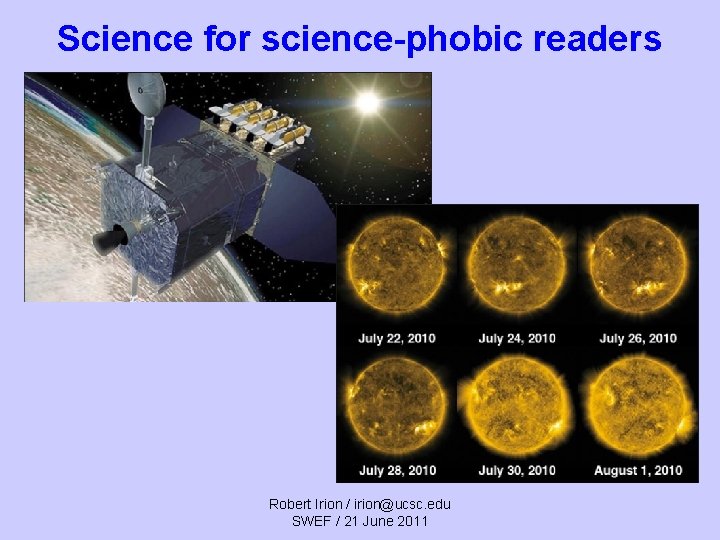 Science for science-phobic readers Robert Irion / irion@ucsc. edu SWEF / 21 June 2011