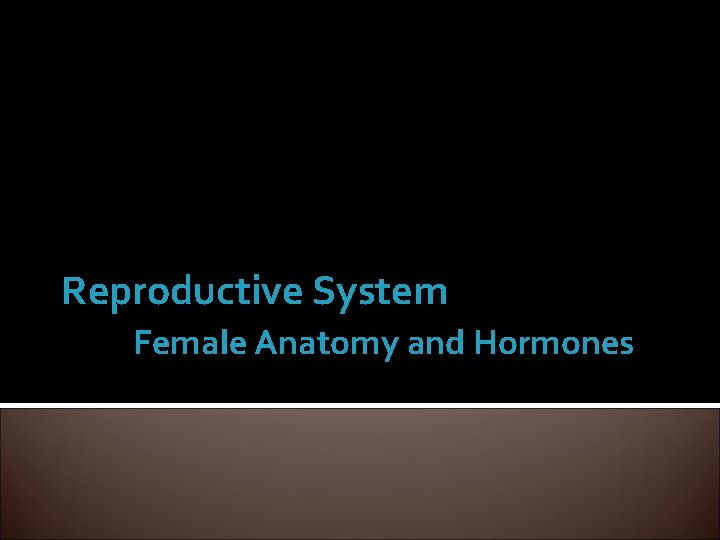 Reproductive System Female Anatomy and Hormones Reproductive System Female Anatomy and Hormones