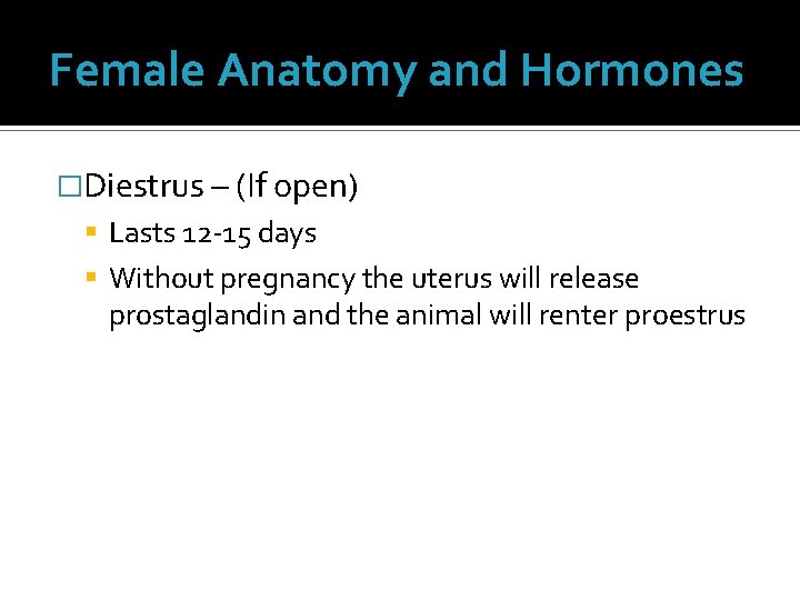Female Anatomy and Hormones �Diestrus – (If open) Lasts 12 -15 days Without pregnancy Female Anatomy and Hormones �Diestrus – (If open) Lasts 12 -15 days Without pregnancy