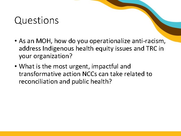 Questions • As an MOH, how do you operationalize anti-racism, address Indigenous health equity