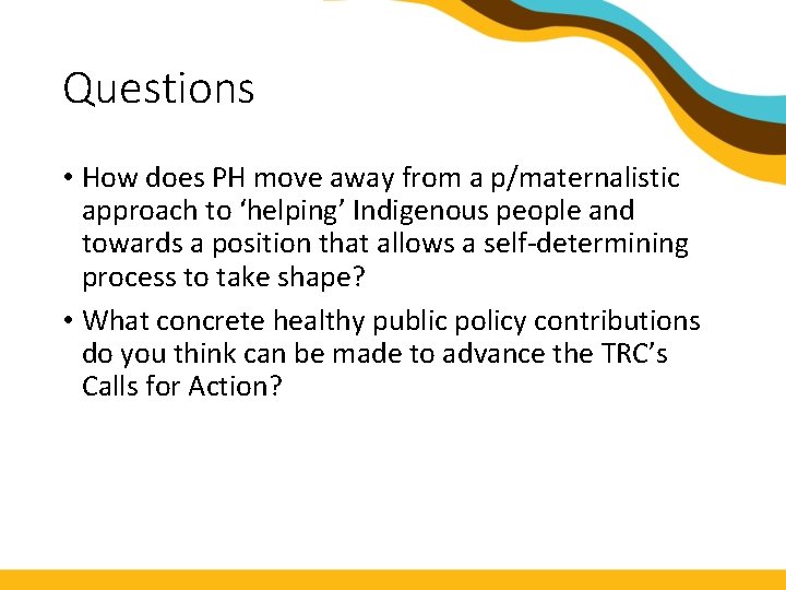 Questions • How does PH move away from a p/maternalistic approach to ‘helping’ Indigenous