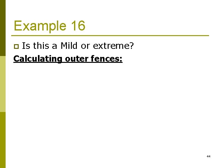 Example 16 Is this a Mild or extreme? Calculating outer fences: p 44 
