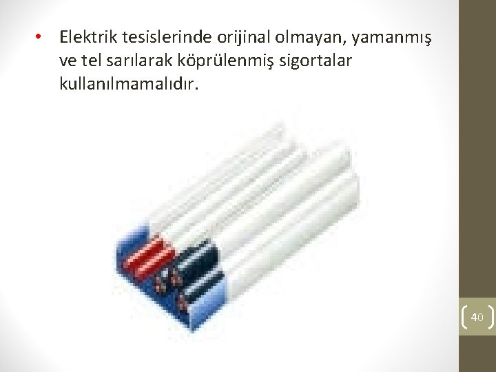  • Elektrik tesislerinde orijinal olmayan, yamanmış ve tel sarılarak köprülenmiş sigortalar kullanılmamalıdır. 40
